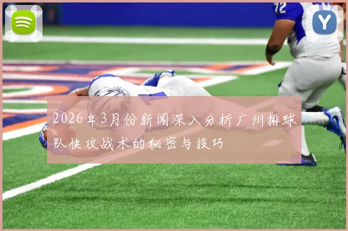 2026年3月份新闻深入分析广州排球队快攻战术的秘密与技巧